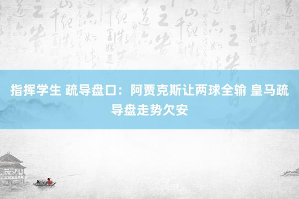 指挥学生 疏导盘口：阿贾克斯让两球全输 皇马疏导盘走势欠安