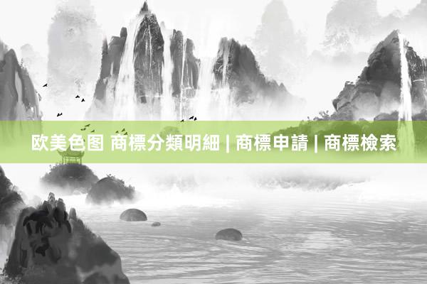 欧美色图 商標分類明細 | 商標申請 | 商標檢索