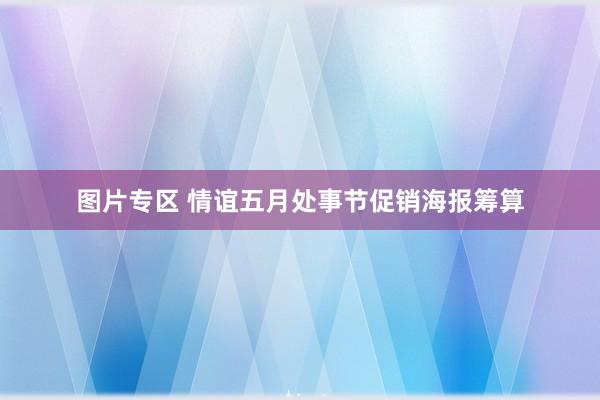 图片专区 情谊五月处事节促销海报筹算